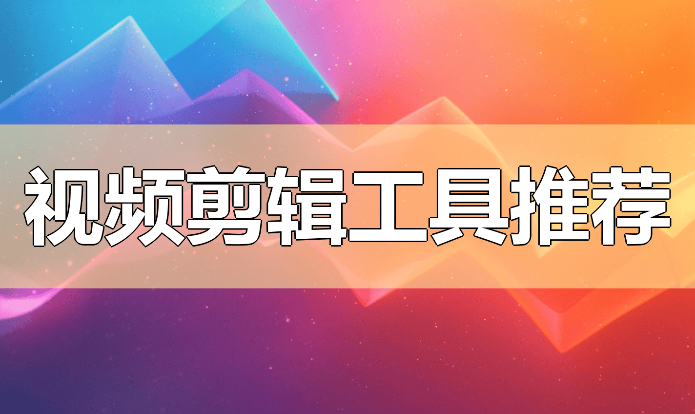 视频工具酷 五款新手剪辑神器推荐合集