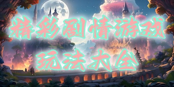 精彩剧情游戏玩法大全