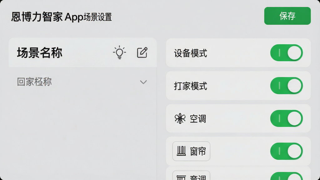 主体:恩博力智家App场景设置页面,展示“回家模式”编辑界面,包含灯光、空调、窗帘等选项。布局:页面左侧为场景名称,右侧为设备开关列表。排版:开关控件依次排列,颜色为绿色开启状态。风格:简洁科技风,背景为浅灰色。细节:顶部有“保存”按钮,场景名称旁有编辑图标。画质:高分辨率,干净,无多余元素。