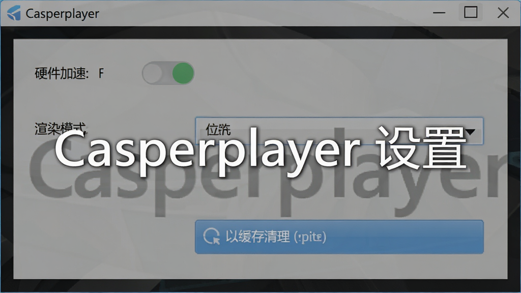 一张展示Casperplayer设置界面的截图风格图片,主体为软件设置面板,布局居中,排版整齐,风格为简洁实用,细节包括硬件加速开关、渲染模式下拉菜单、缓存清理按钮,画质清晰,干净,无多余元素,图片中打文字“Casperplayer 设置”。